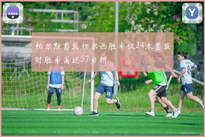 帕尔默首发切尔西胜率仅24未首发时胜率高达57分析