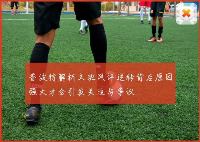 香波特解析文班风评逆转背后原因强大才会引发关注与争议