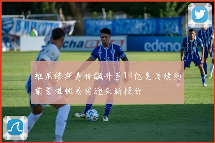 维尼修斯身价飙升至14亿皇马续约前景堪忧或将迎来新报价