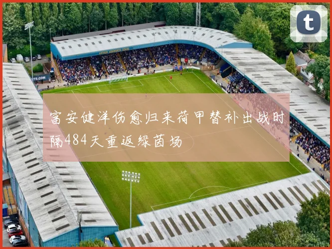 富安健洋伤愈归来荷甲替补出战时隔484天重返绿茵场