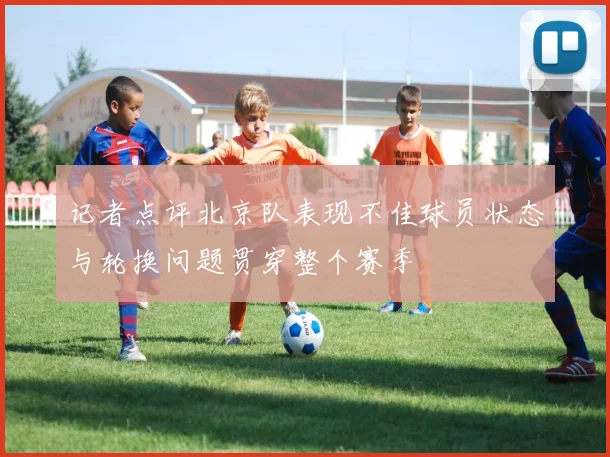 记者点评北京队表现不佳球员状态与轮换问题贯穿整个赛季