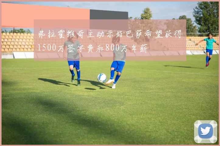 弗拉霍维奇主动示好巴萨希望获得1500万签字费和800万年薪