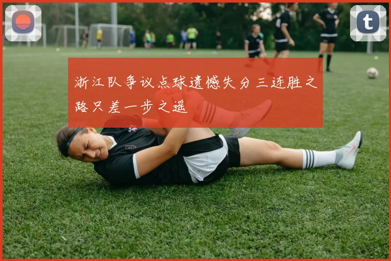 浙江队争议点球遗憾失分三连胜之路只差一步之遥