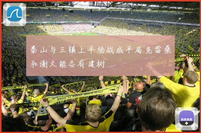 泰山与三镇上半场战成平局克雷桑和谢文能各有建树