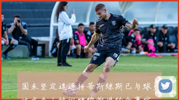 国米坚定追逐柯蒂斯琼斯已与球员达成个人协议继续推进转会事宜