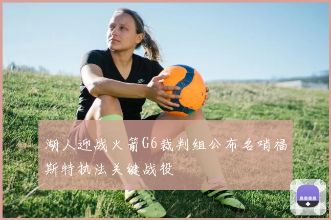湖人迎战火箭G6裁判组公布名哨福斯特执法关键战役