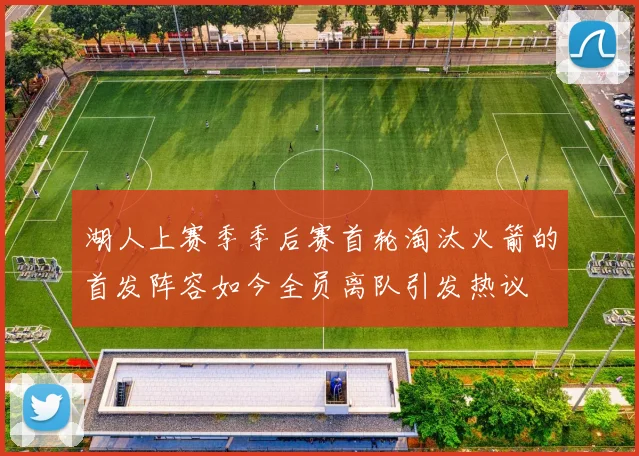 湖人上赛季季后赛首轮淘汰火箭的首发阵容如今全员离队引发热议