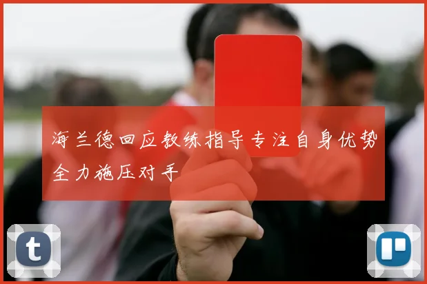 海兰德回应教练指导专注自身优势全力施压对手